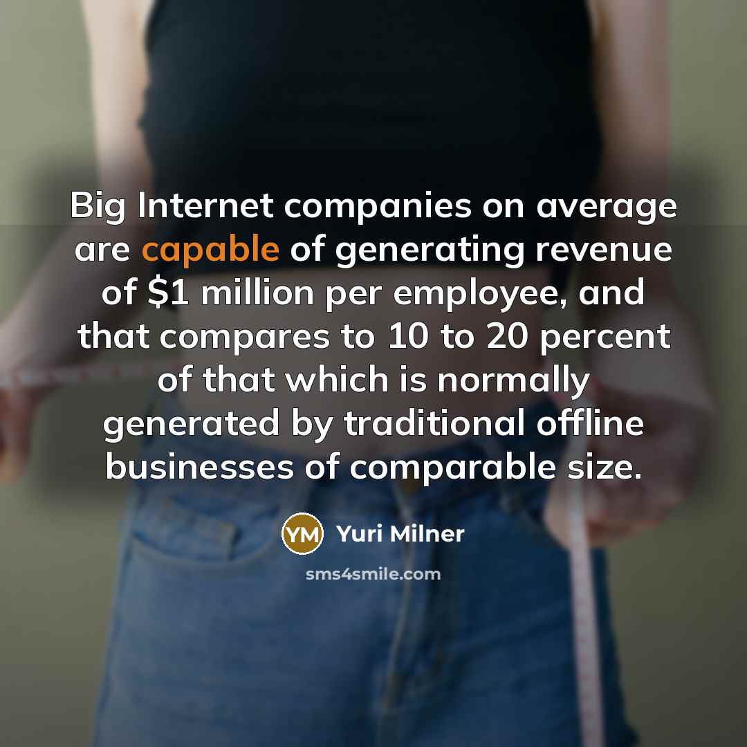 “Big Internet companies on average are capable of generating revenue of $1 million per employee, and that compares to 10 to 20 percent of that which is normally generated by traditional offline businesses of comparable size.” quote by Yuri Milner