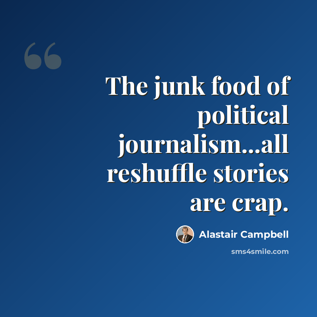 “The junk food of political journalism...all reshuffle stories are crap.” quote by Alastair Campbell