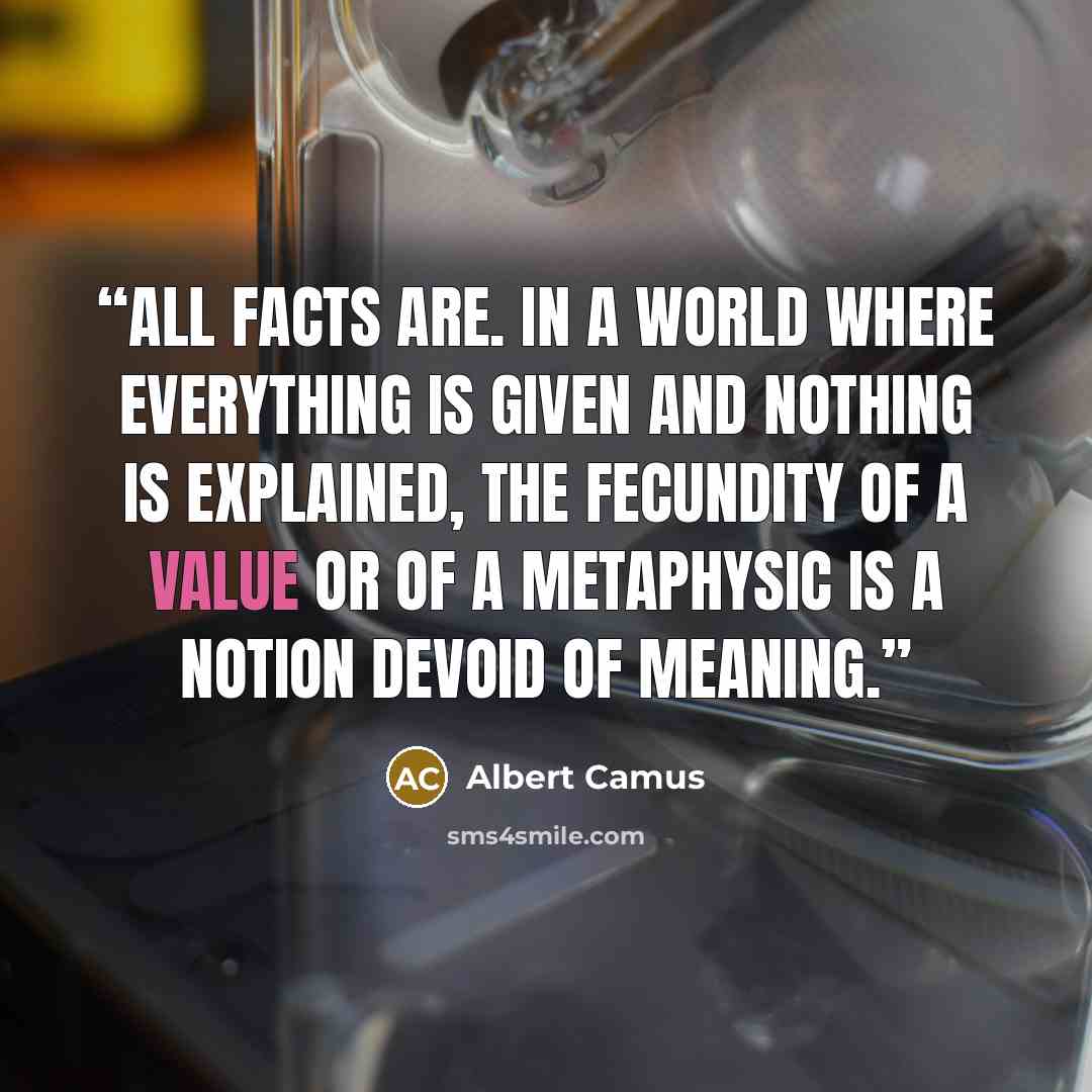 “All facts are. In a world where everything is given and nothing is explained, the fecundity of a value or of a metaphysic is a notion devoid of meaning.” quote by Albert Camus
