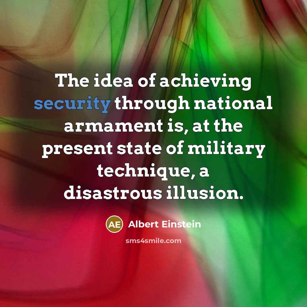 “The idea of achieving security through national armament is, at the present state of military technique, a disastrous illusion.” quote by Albert Einstein
