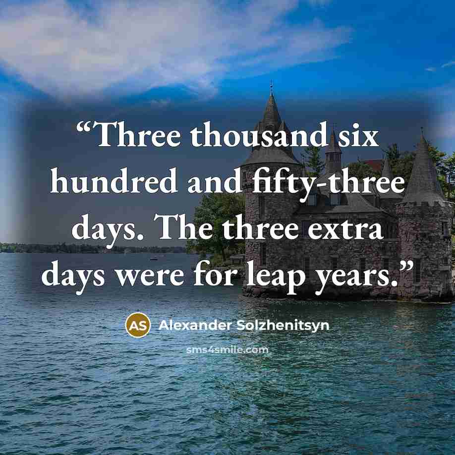 “Three thousand six hundred and fifty-three days. The three extra days were for leap years.” quote by Alexander Solzhenitsyn