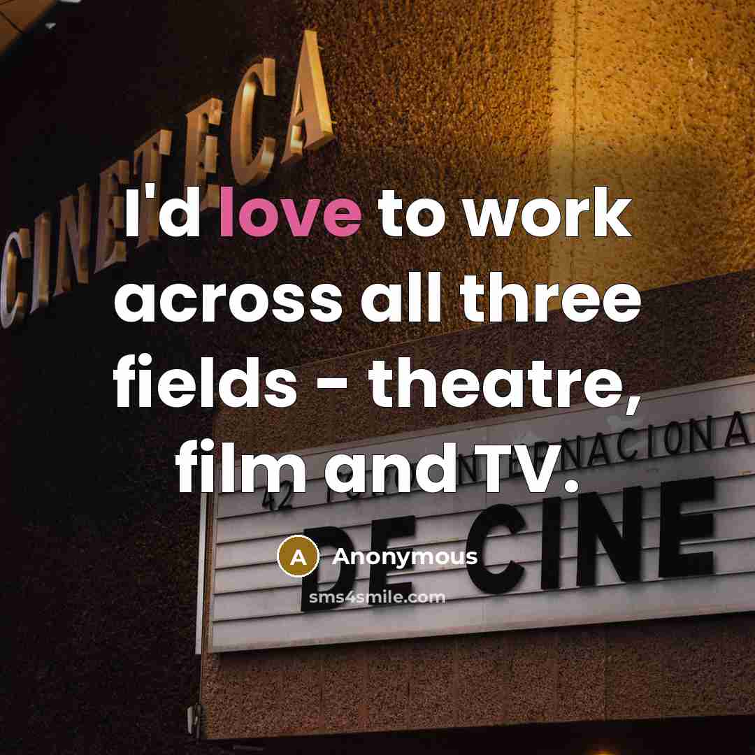“I'd love to work across all three fields - theatre, film and TV.” quote by Anonymous
