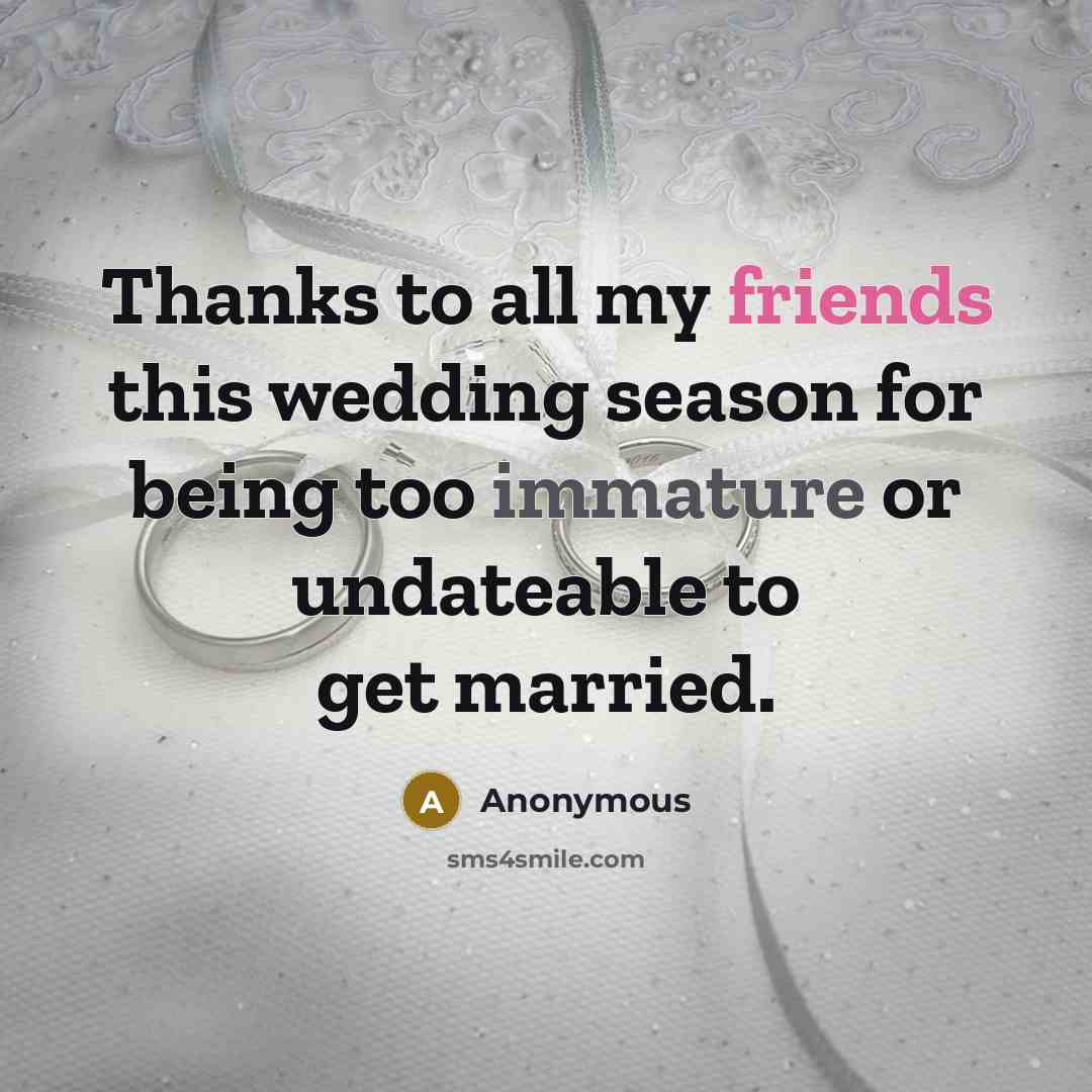 “Thanks to all my friends this wedding season for being too immature or undateable to get married.” quote by Anonymous