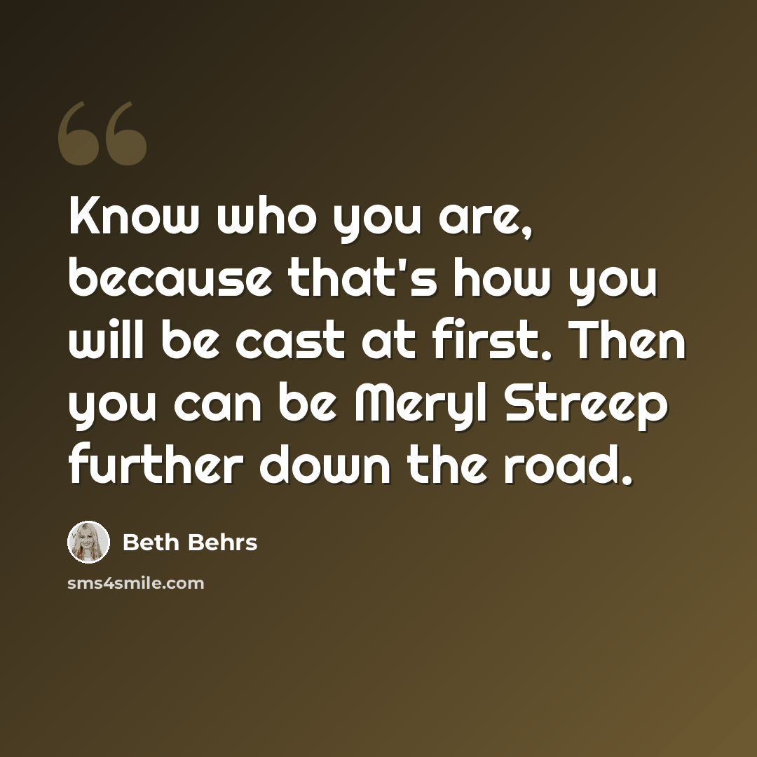 “Know who you are, because that's how you will be cast at first. Then you can be Meryl Streep further down the road.” quote by Beth Behrs