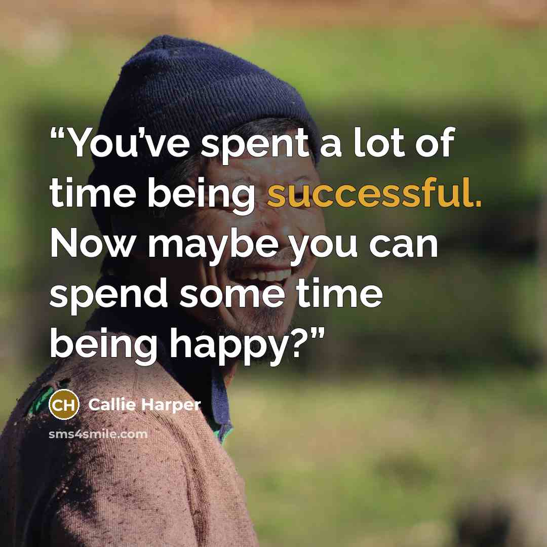 “You’ve spent a lot of time being successful. Now maybe you can spend some time being happy?” quote by Callie Harper