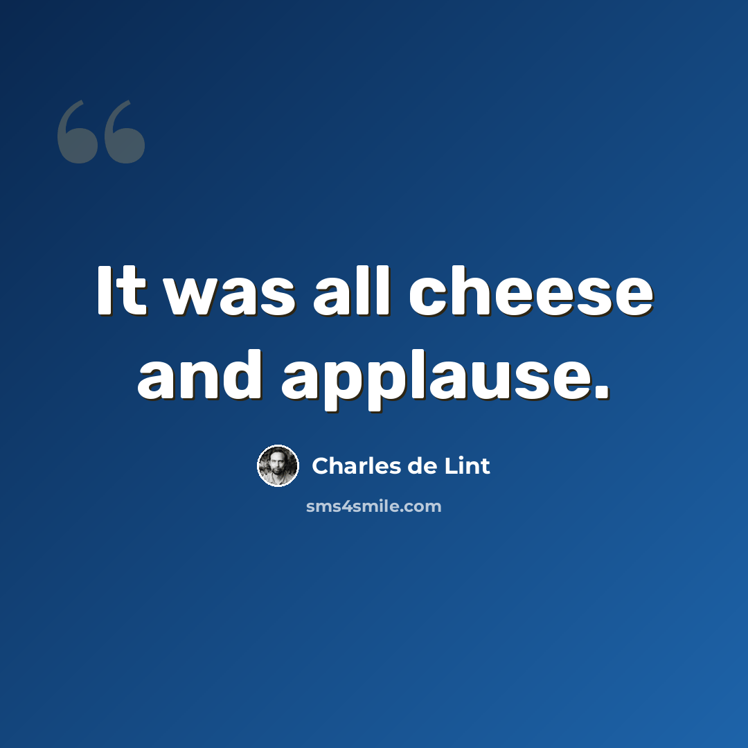 “It was all cheese and applause.” quote by Charles de Lint