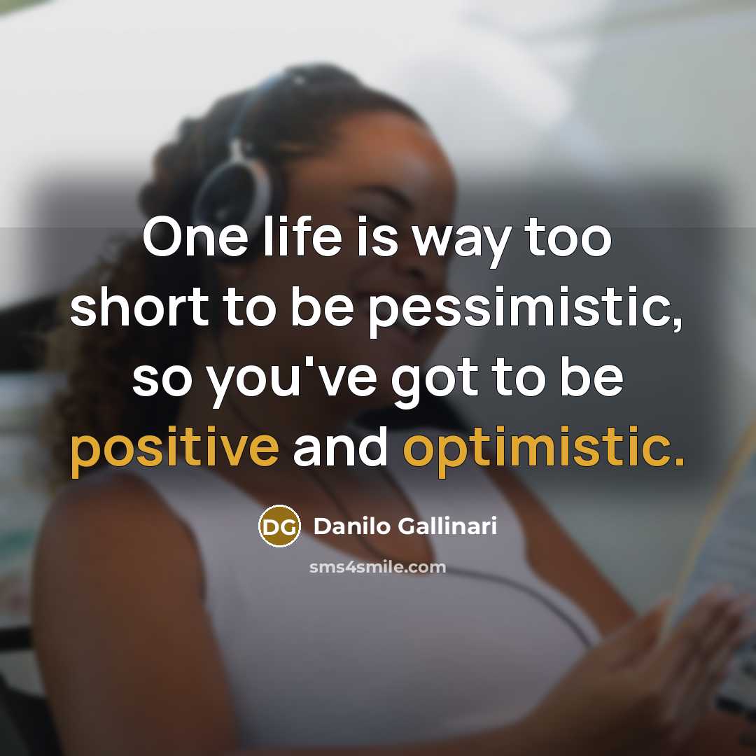 “One life is way too short to be pessimistic, so you've got to be positive and optimistic.” quote by Danilo Gallinari