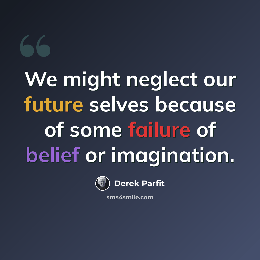 “We might neglect our future selves because of some failure of belief or imagination.” quote by Derek Parfit