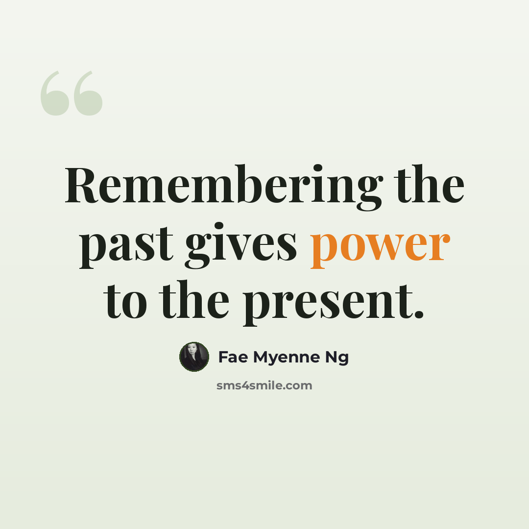 “Remembering the past gives power to the present.” quote by Fae Myenne Ng