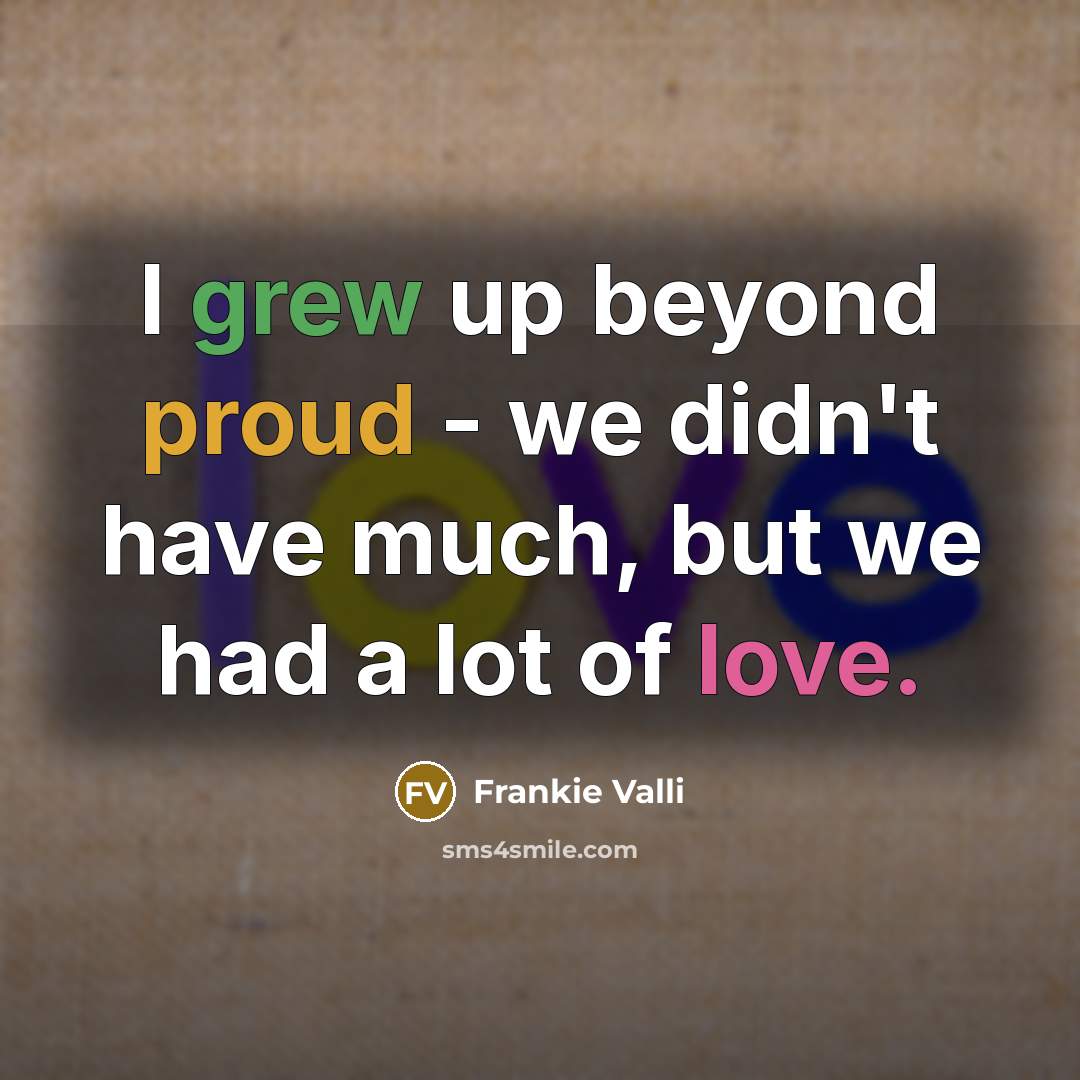 “I grew up beyond proud - we didn't have much, but we had a lot of love.” quote by Frankie Valli