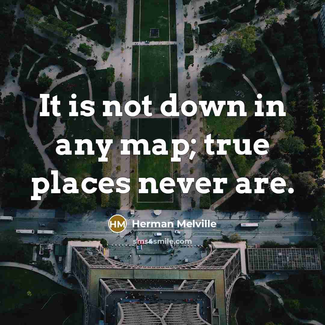 “It is not down in any map; true places never are.” quote by Herman Melville