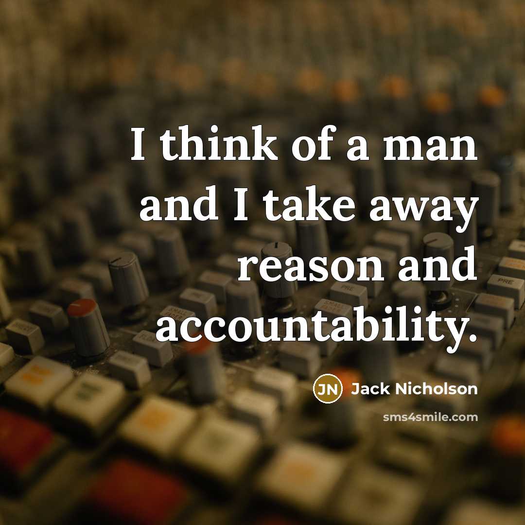 “I think of a man and I take away reason and accountability.” quote by Jack Nicholson