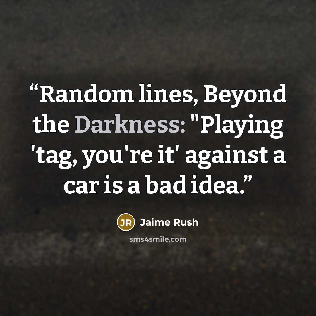 “Random lines, Beyond the Darkness: "Playing 'tag, you're it' against a car is a bad idea.” quote by Jaime Rush