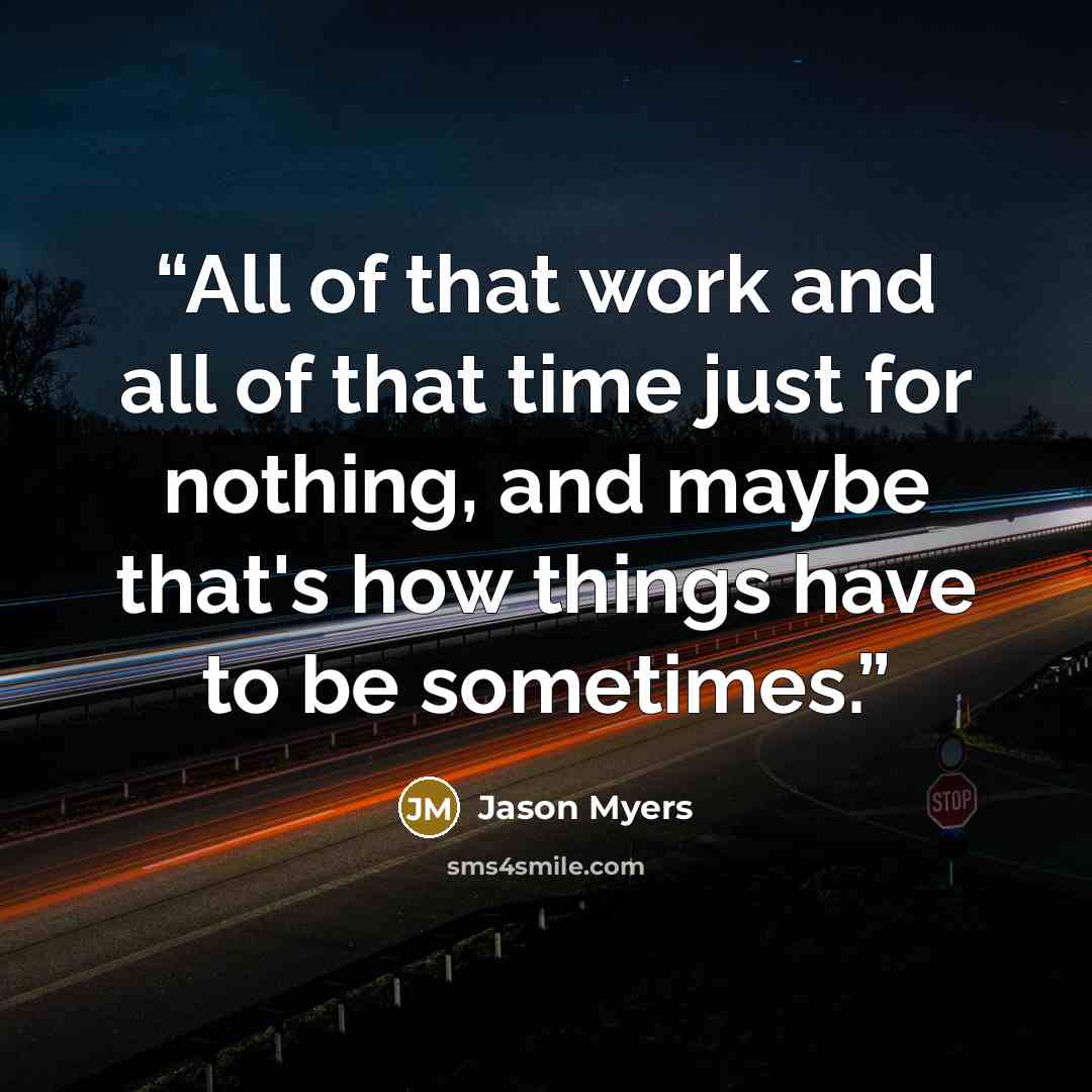 “All of that work and all of that time just for nothing, and maybe that's how things have to be sometimes.” quote by Jason Myers
