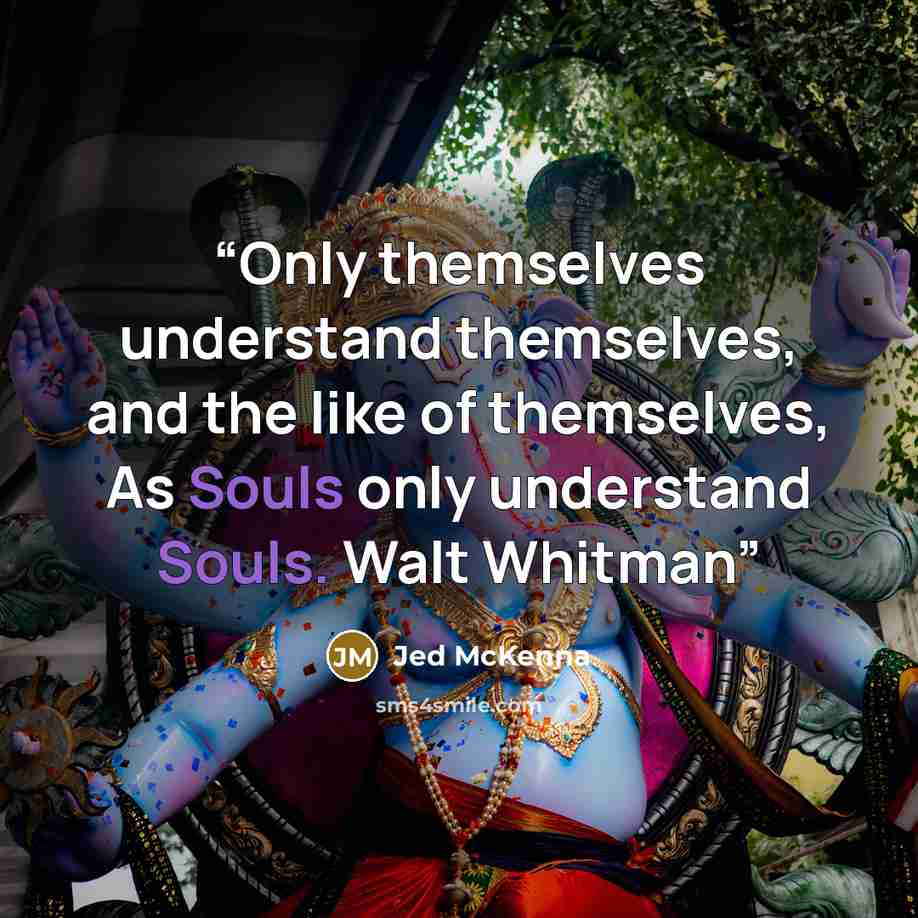 “Only themselves understand themselves, and the like of themselves, As Souls only understand Souls. Walt Whitman” quote by Jed McKenna
