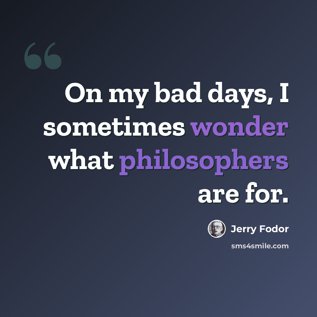 “On my bad days, I sometimes wonder what philosophers are for.” quote by Jerry Fodor