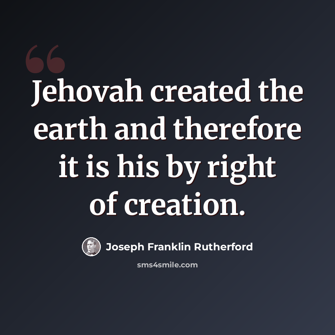 “Jehovah created the earth and therefore it is his by right of creation.” quote by Joseph Franklin Rutherford