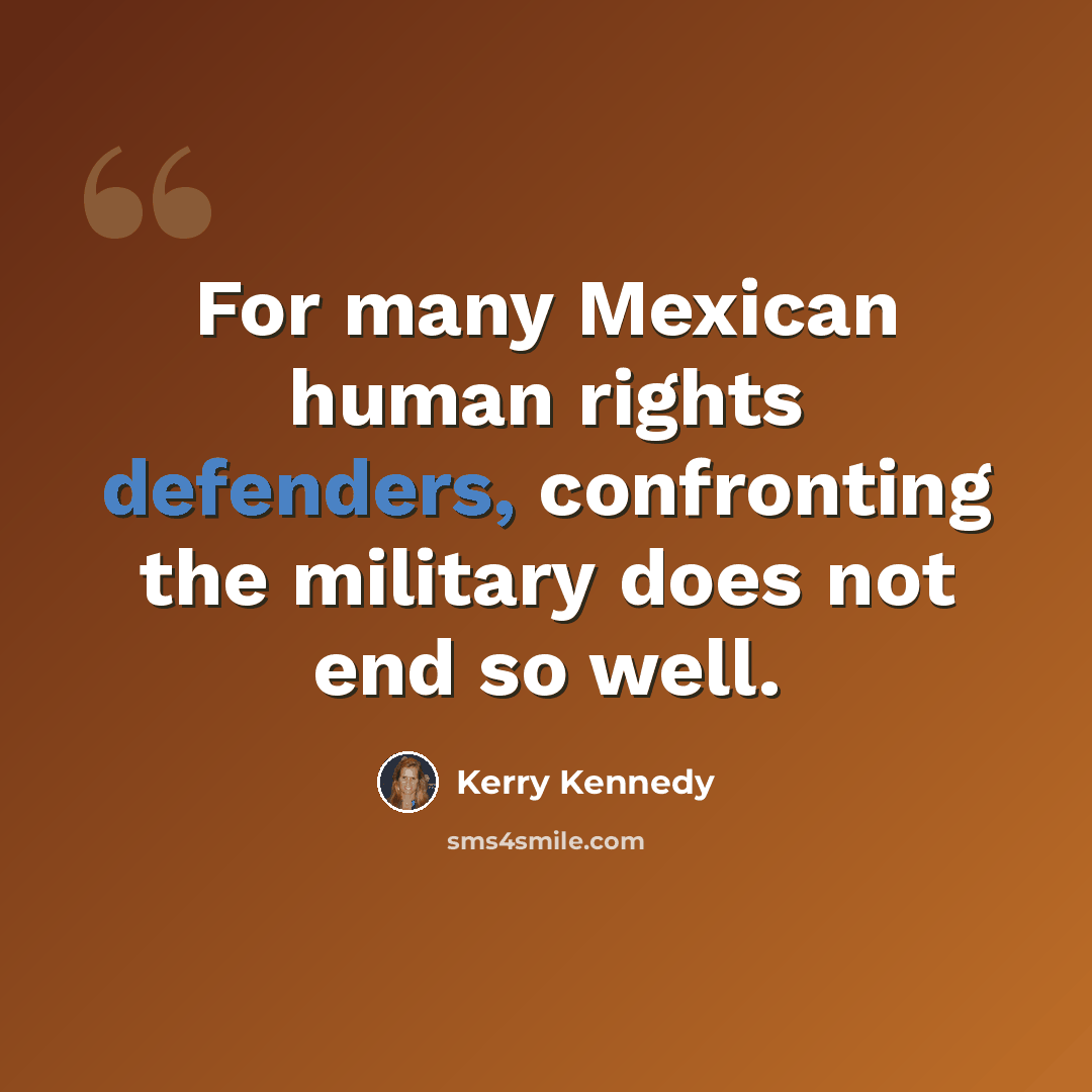 “For many Mexican human rights defenders, confronting the military does not end so well.” quote by Kerry Kennedy