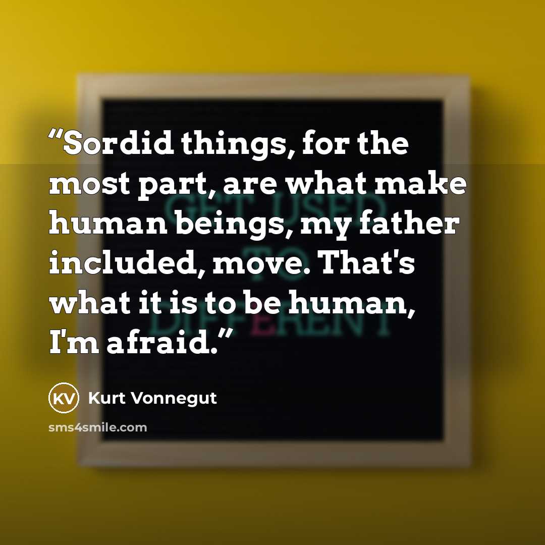“Sordid things, for the most part, are what make human beings, my father included, move. That's what it is to be human, I'm afraid.” quote by Kurt Vonnegut