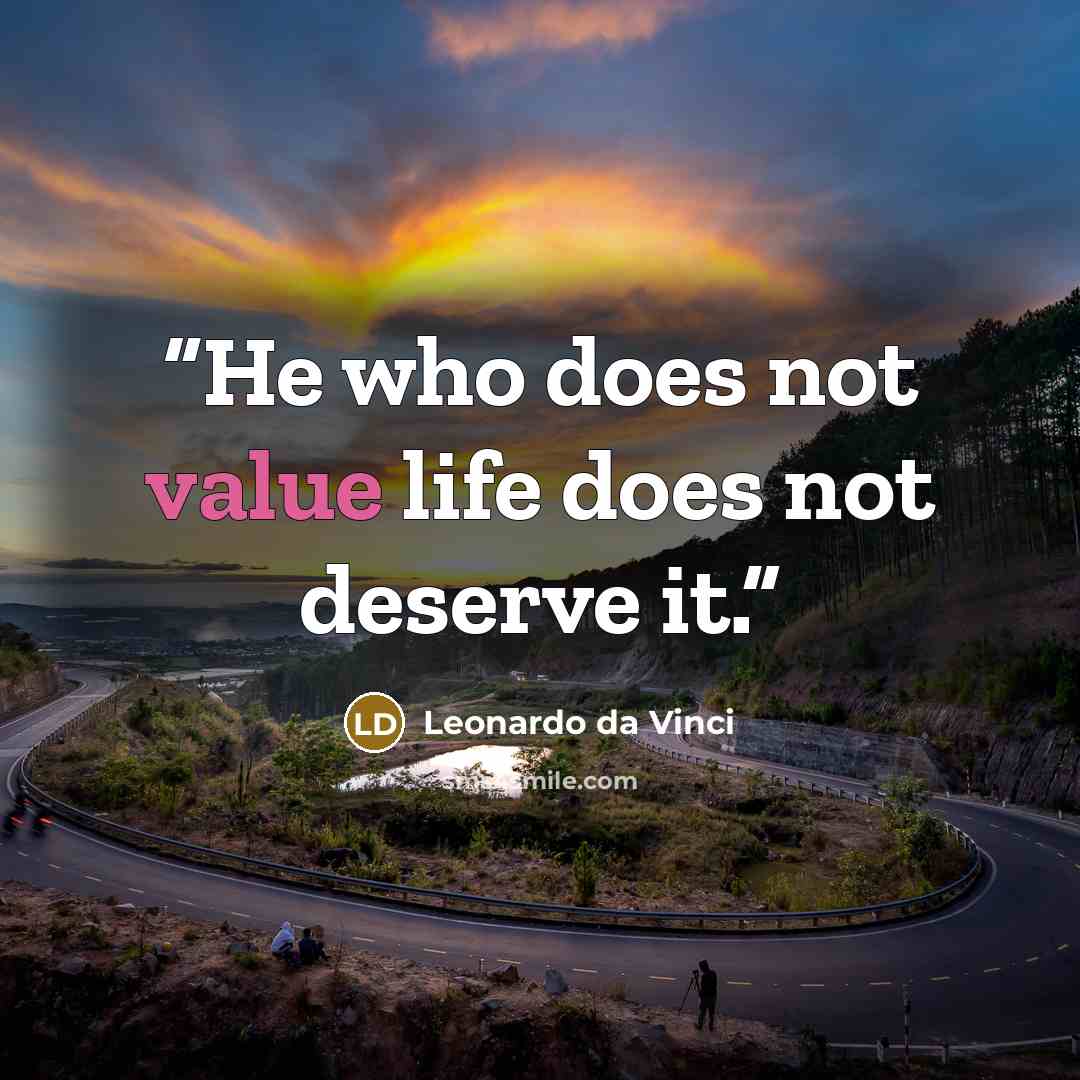 “He who does not value life does not deserve it.” quote by Leonardo da Vinci