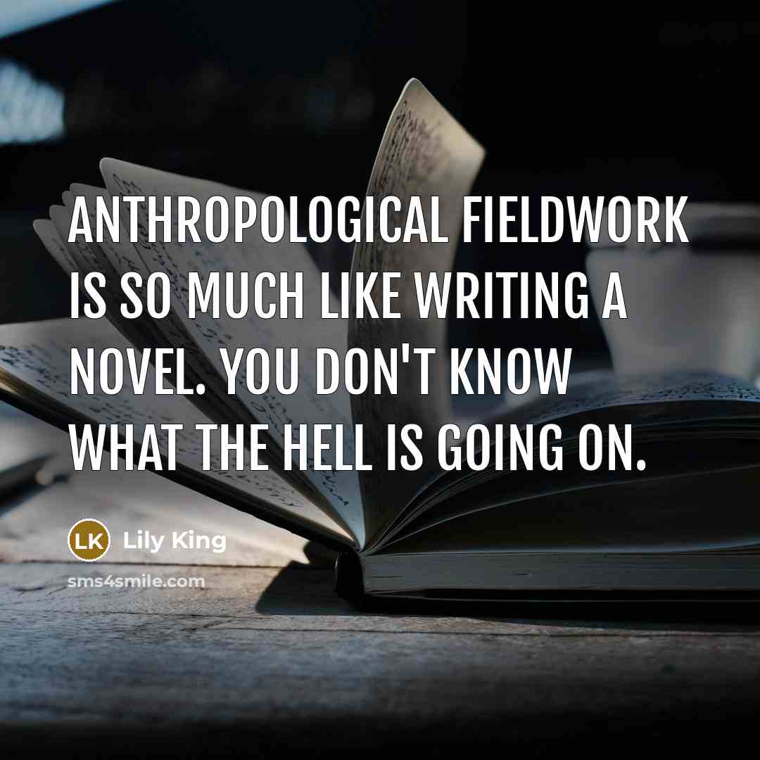 “Anthropological fieldwork is so much like writing a novel. You don't know what the hell is going on.” quote by Lily King