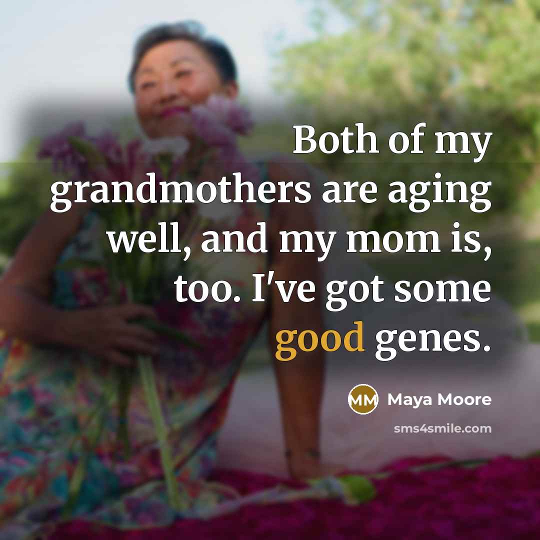 “Both of my grandmothers are aging well, and my mom is, too. I've got some good genes.” quote by Maya Moore