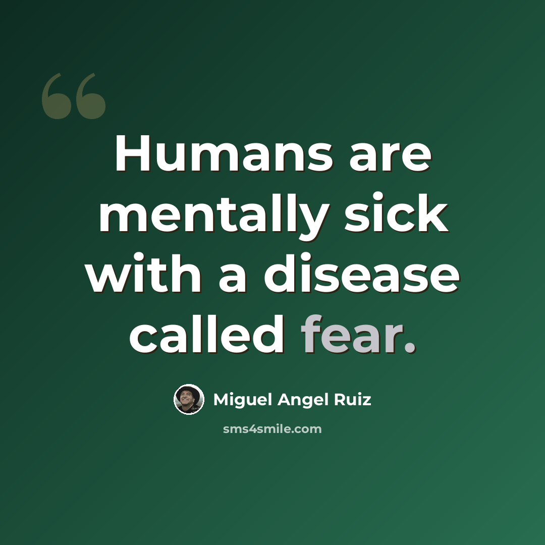 “Humans are mentally sick with a disease called fear.” quote by Miguel Angel Ruiz