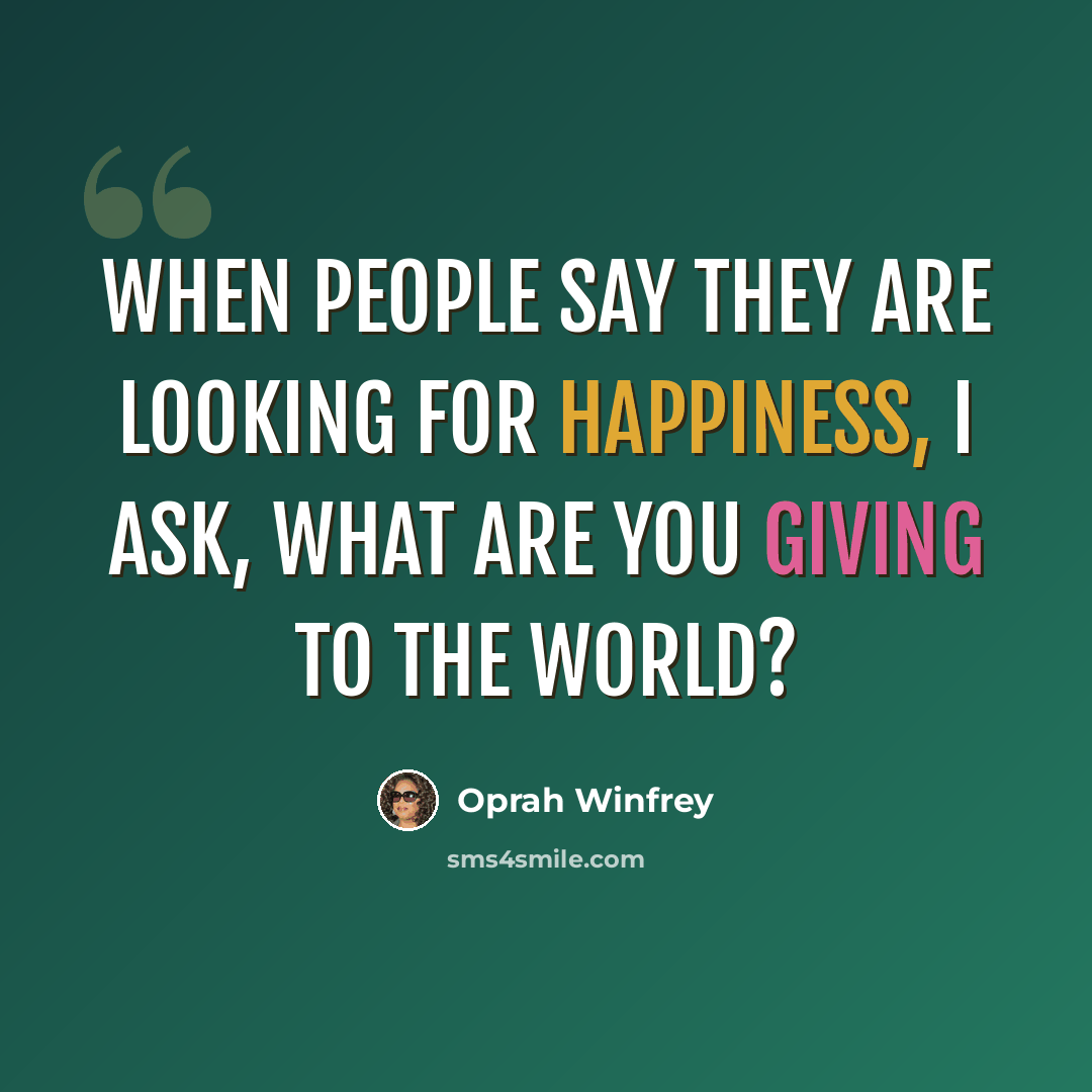 “When people say they are looking for happiness, I ask, What are you giving to the world?” quote by Oprah Winfrey