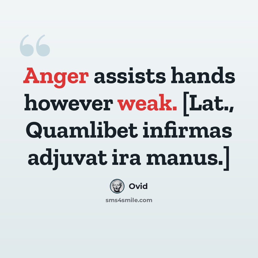 “Anger assists hands however weak. [Lat., Quamlibet infirmas adjuvat ira manus.]” quote by Ovid
