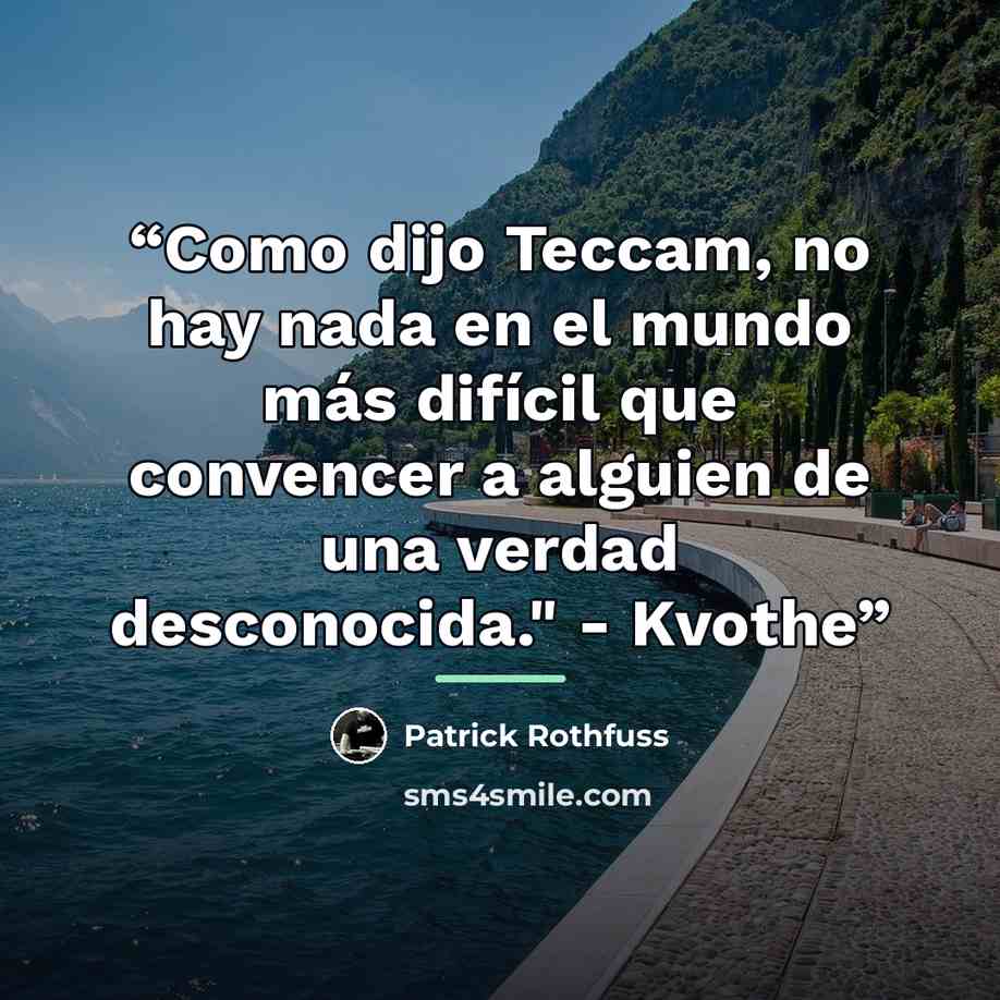 “Como dijo Teccam, no hay nada en el mundo más difícil que convencer a alguien de una verdad desconocida." - Kvothe” quote by Patrick Rothfuss