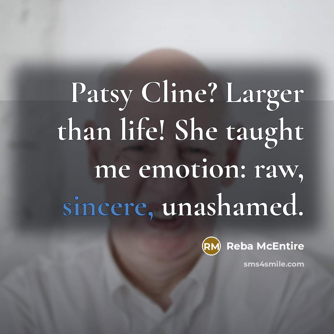 “Patsy Cline? Larger than life! She taught me emotion: raw, sincere, unashamed.” quote by Reba McEntire