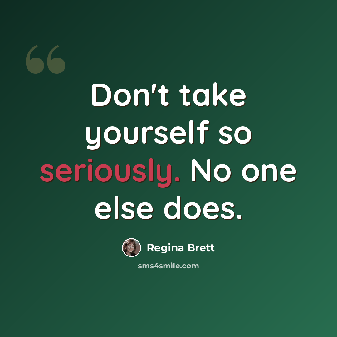 “Don't take yourself so seriously. No one else does.” quote by Regina Brett