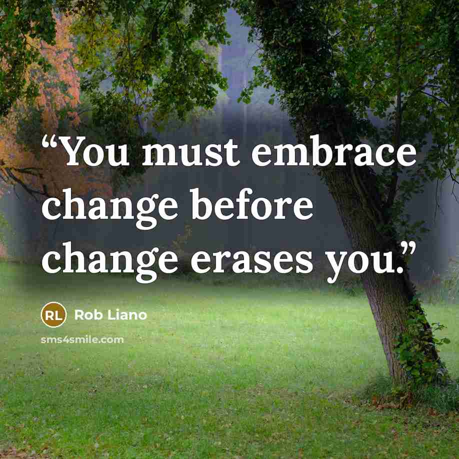 “You must embrace change before change erases you.” quote by Rob Liano