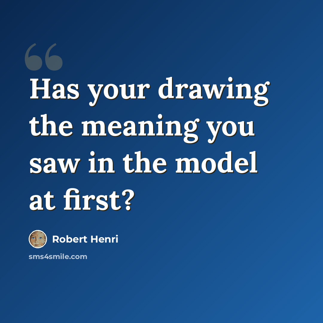 “Has your drawing the meaning you saw in the model at first?” quote by Robert Henri