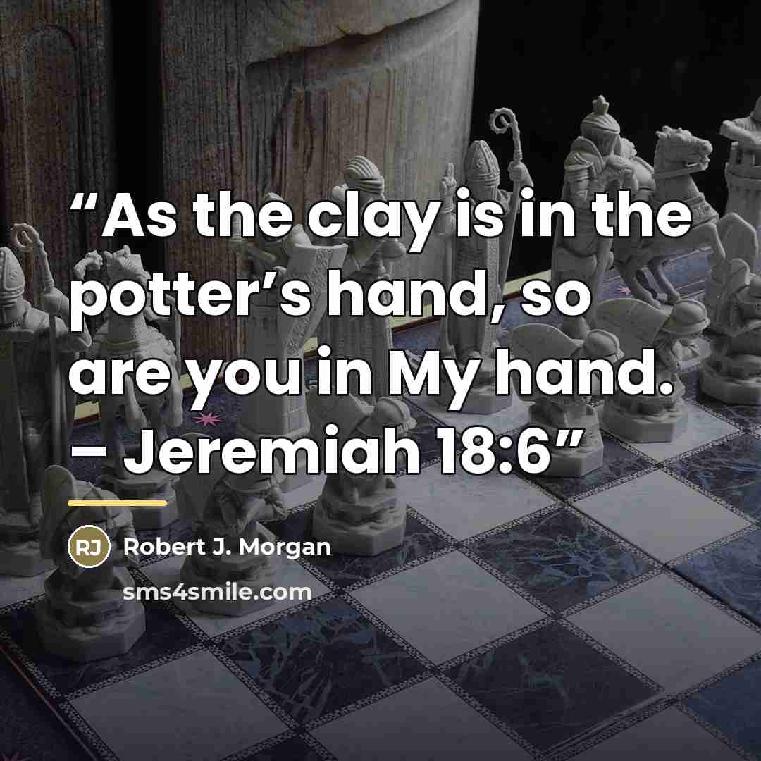 “As the clay is in the potter’s hand, so are you in My hand. – Jeremiah 18:6” quote by Robert J. Morgan
