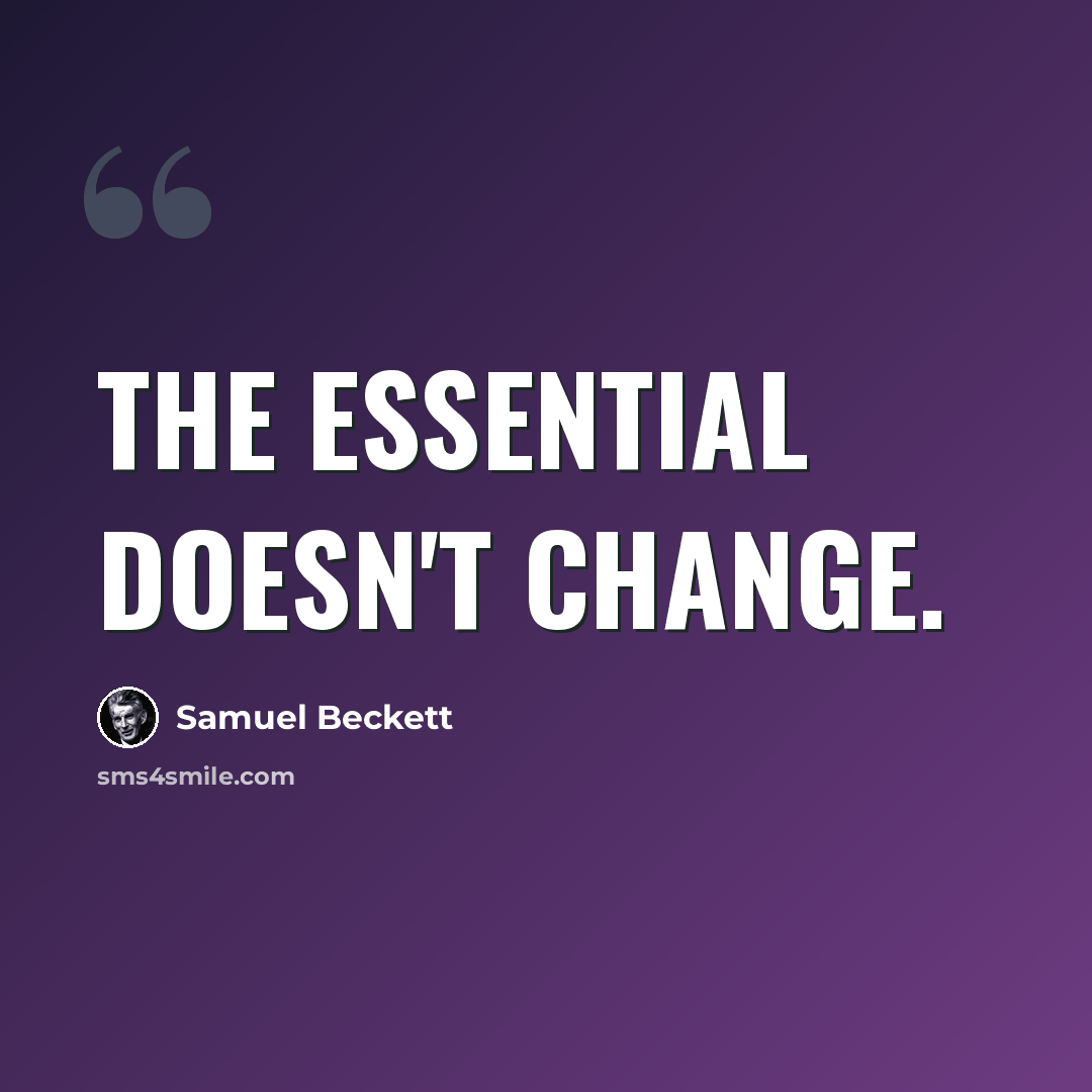 “The essential doesn't change.” quote by Samuel Beckett
