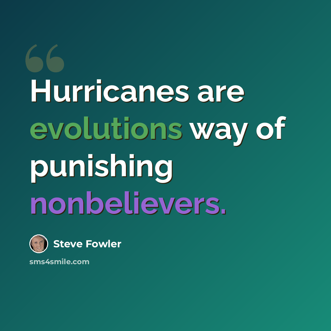 “Hurricanes are evolutions way of punishing nonbelievers.” quote by Steve Fowler