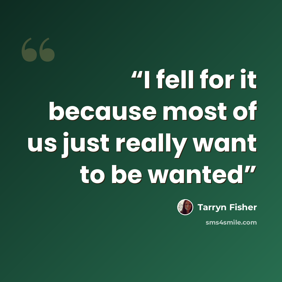 “I fell for it because most of us just really want to be wanted” quote by Tarryn Fisher