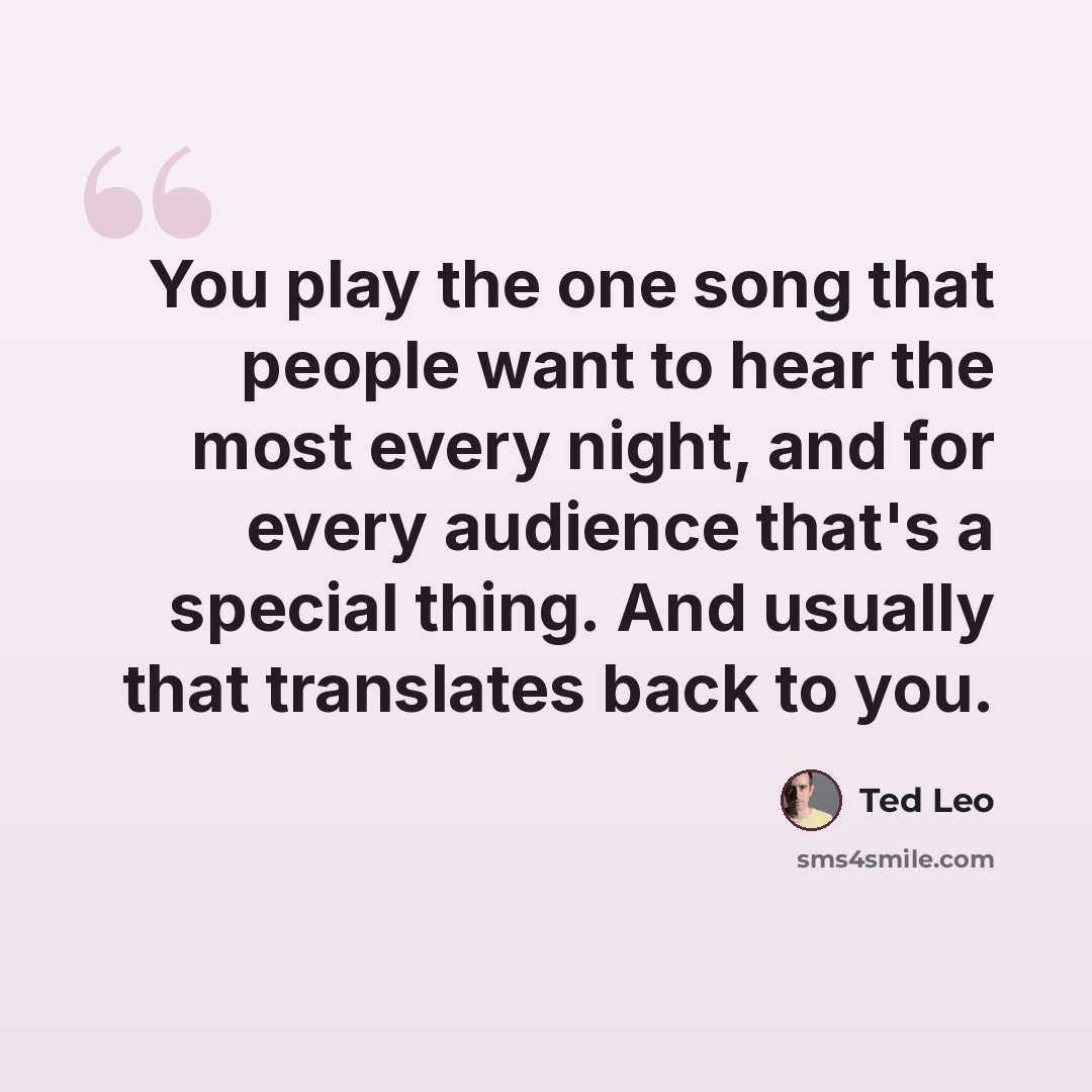 “You play the one song that people want to hear the most every night, and for every audience that's a special thing. And usually that translates back to you.” quote by Ted Leo