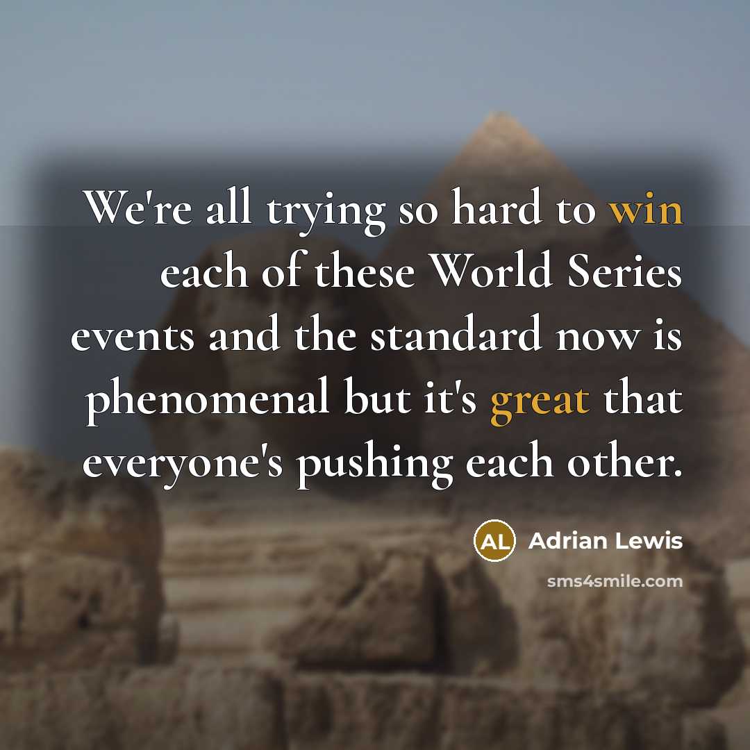 “We're all trying so hard to win each of these World Series events and the standard now is phenomenal but it's great that everyone's pushing each other.” quote by Adrian Lewis