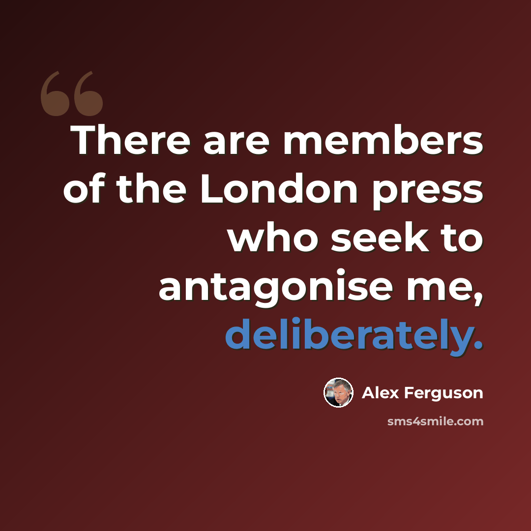 “There are members of the London press who seek to antagonise me, deliberately.” quote by Alex Ferguson