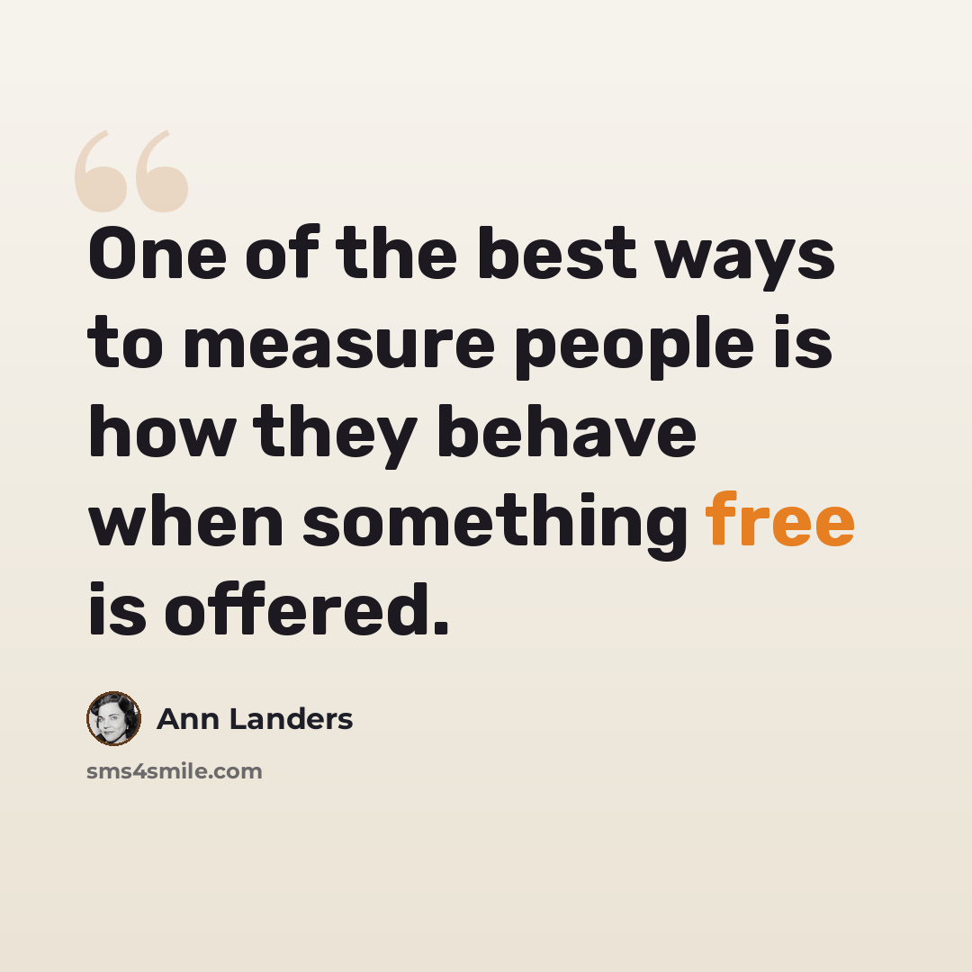 “One of the best ways to measure people is how they behave when something free is offered.” quote by Ann Landers