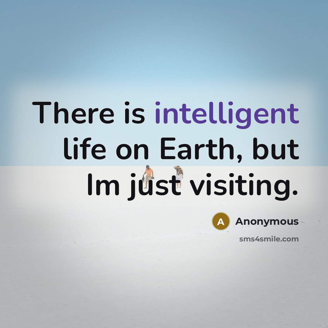 “There is intelligent life on Earth, but Im just visiting.” quote by Anonymous