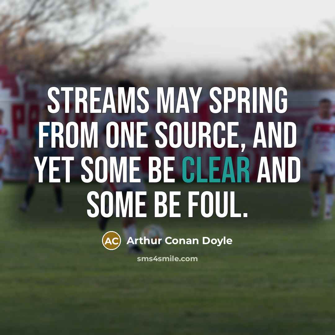 “Streams may spring from one source, and yet some be clear and some be foul.” quote by Arthur Conan Doyle