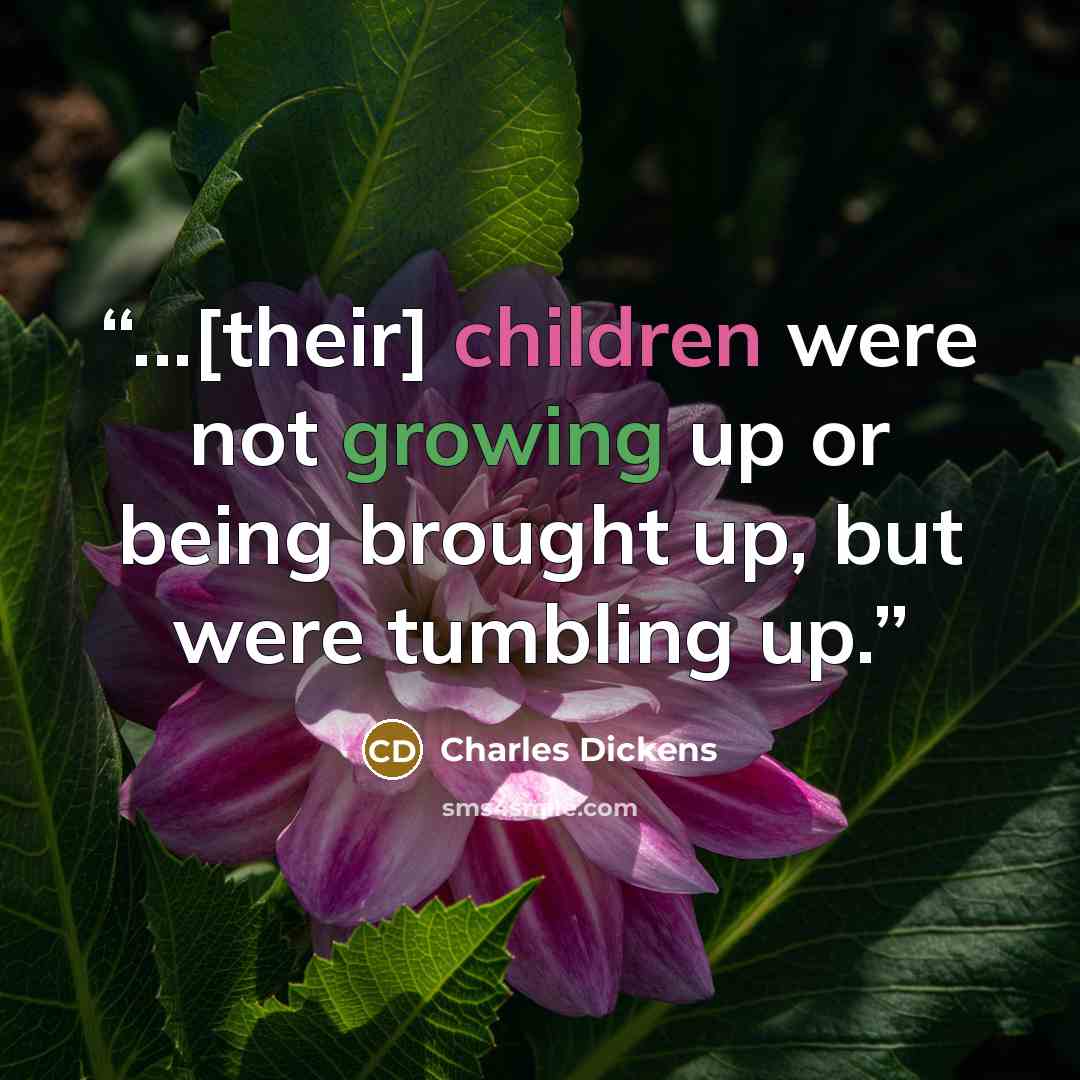 “...[their] children were not growing up or being brought up, but were tumbling up.” quote by Charles Dickens