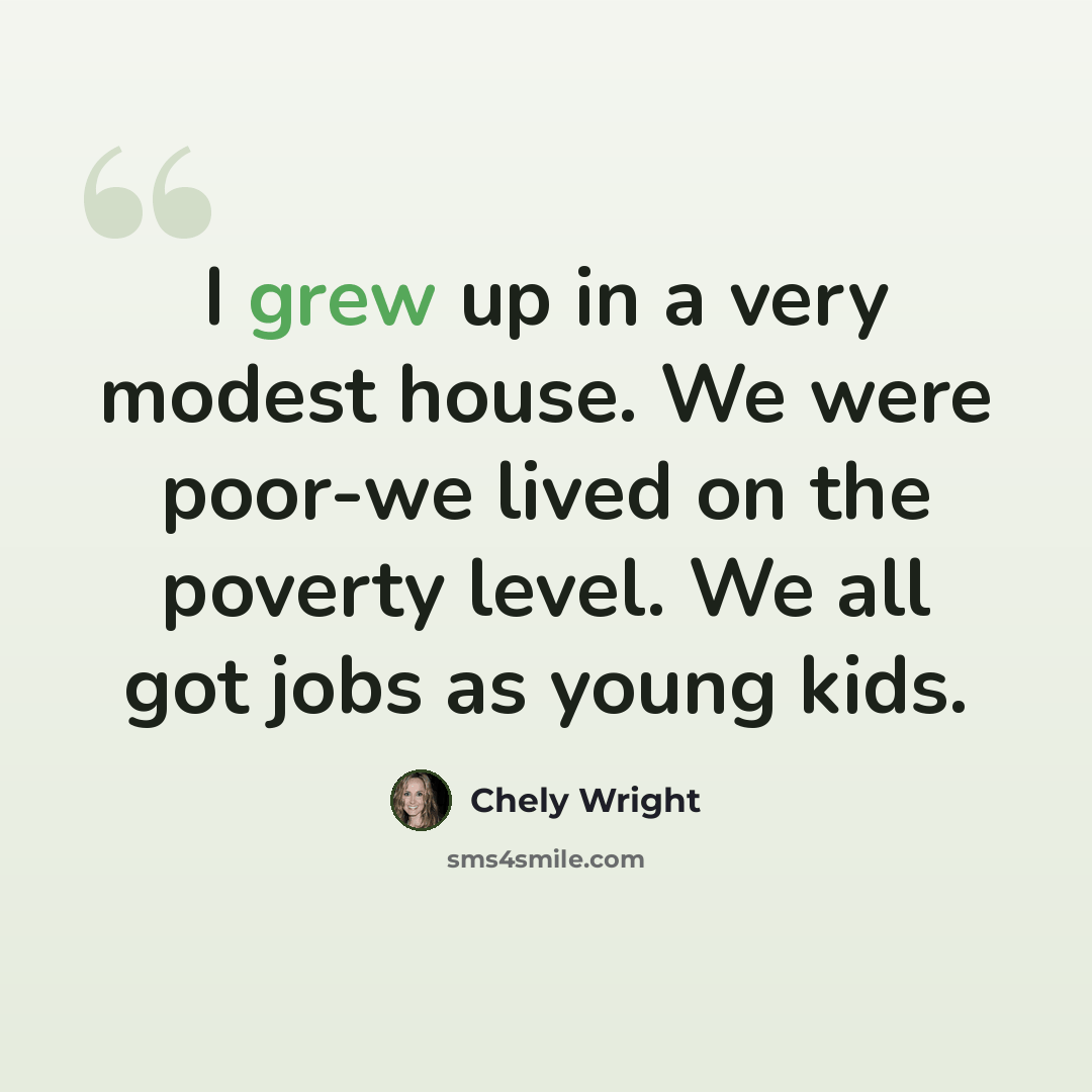 “I grew up in a very modest house. We were poor-we lived on the poverty level. We all got jobs as young kids.” quote by Chely Wright
