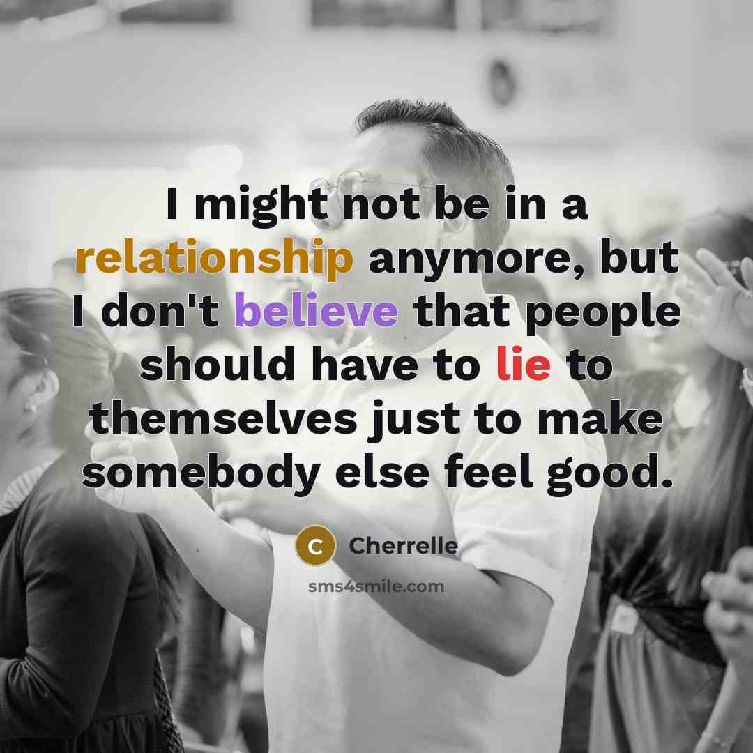 “I might not be in a relationship anymore, but I don't believe that people should have to lie to themselves just to make somebody else feel good.” quote by Cherrelle