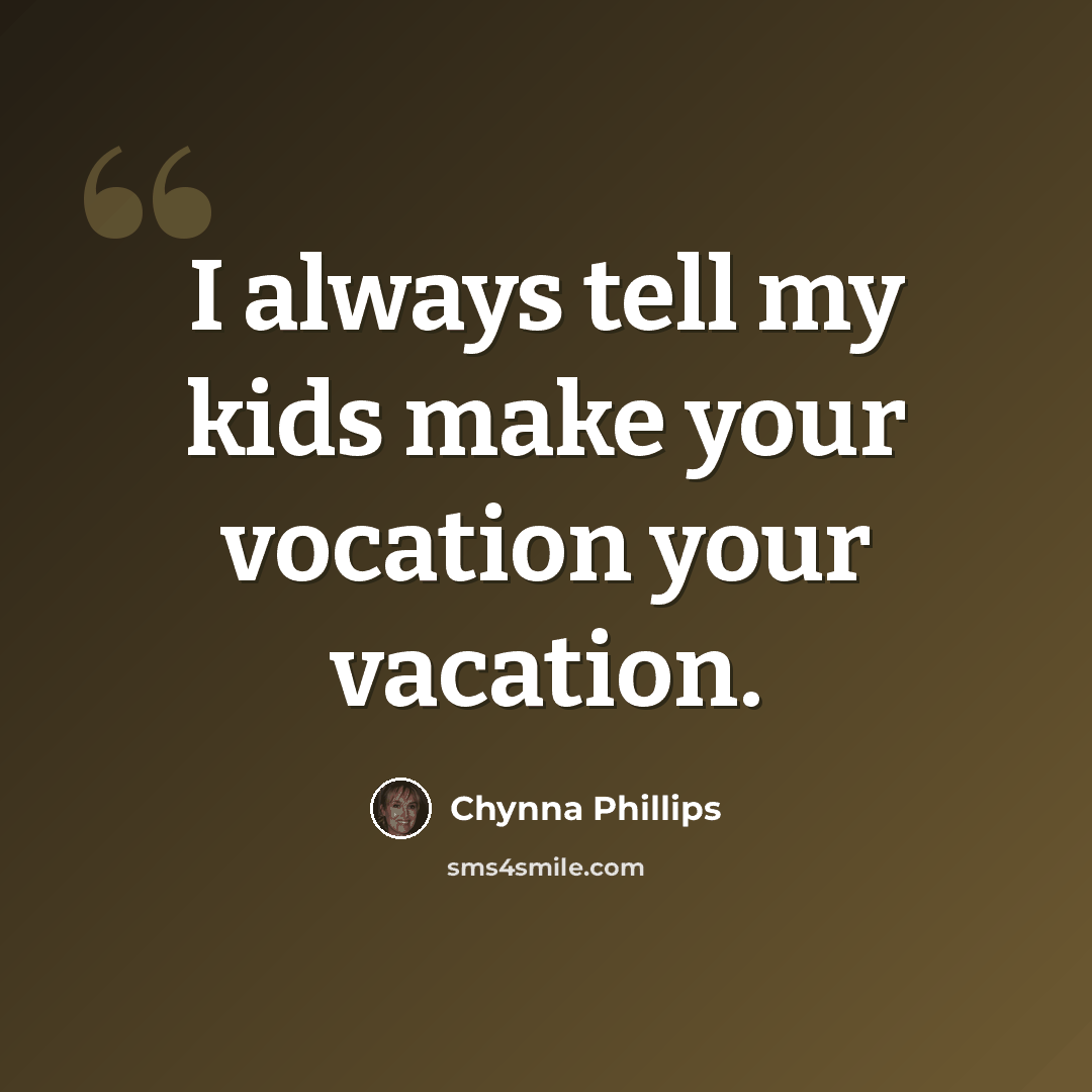 “I always tell my kids make your vocation your vacation.” quote by Chynna Phillips