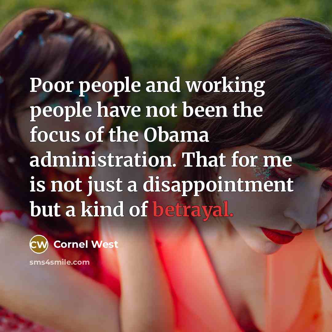 “Poor people and working people have not been the focus of the Obama administration. That for me is not just a disappointment but a kind of betrayal.” quote by Cornel West