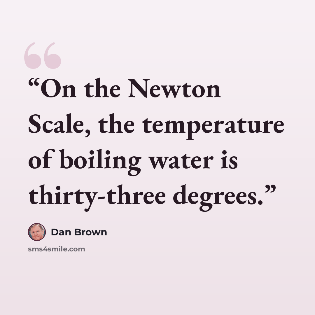 “On the Newton Scale, the temperature of boiling water is thirty-three degrees.” quote by Dan Brown